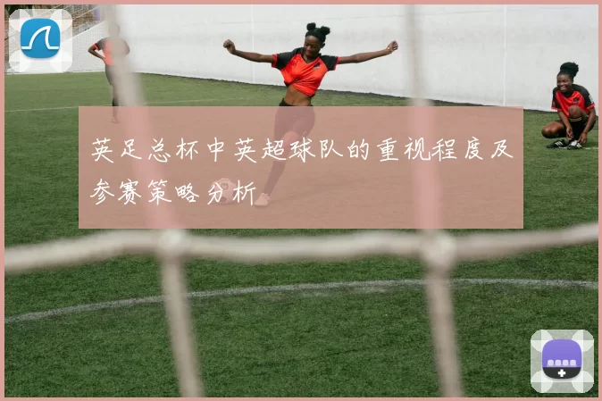 英足总杯中英超球队的重视程度及参赛策略分析
