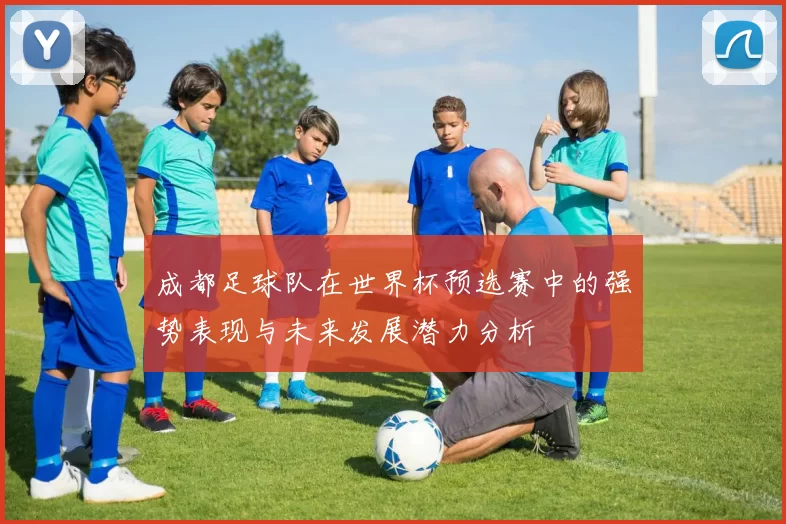 成都足球队在世界杯预选赛中的强势表现与未来发展潜力分析
