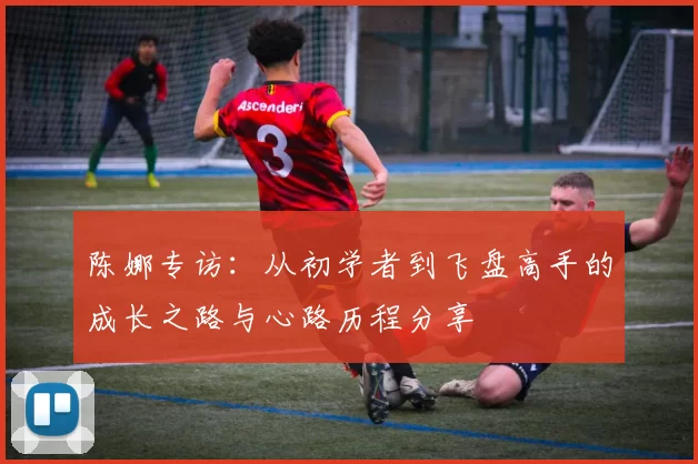 陈娜专访：从初学者到飞盘高手的成长之路与心路历程分享