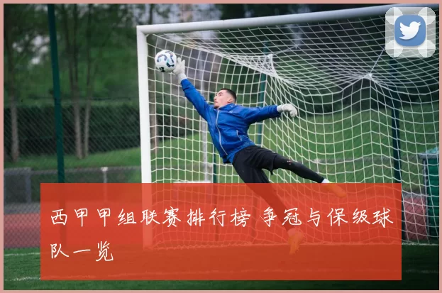 西甲甲组联赛排行榜 争冠与保级球队一览