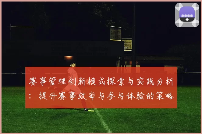 赛事管理创新模式探索与实践分析：提升赛事效率与参与体验的策略