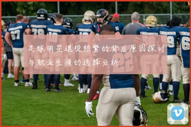 足球明星退役频繁的背后原因探讨与职业生涯的选择分析