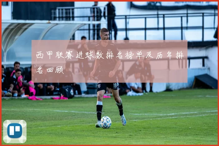 西甲联赛进球数排名榜单及历年排名回顾