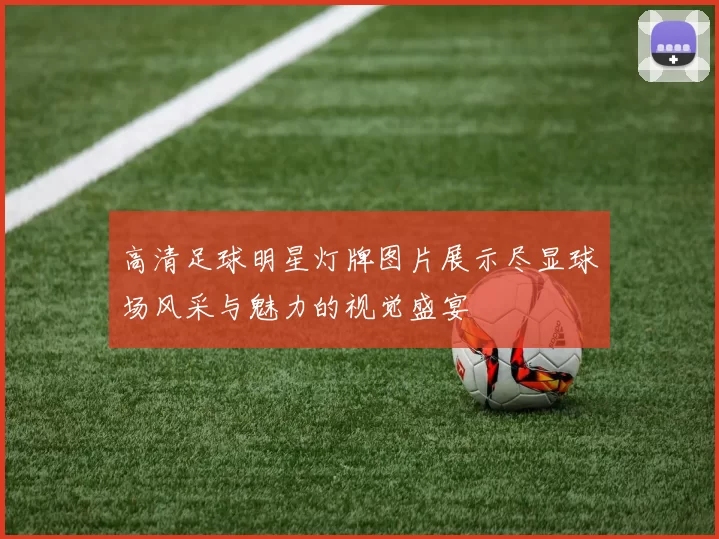 高清足球明星灯牌图片展示尽显球场风采与魅力的视觉盛宴
