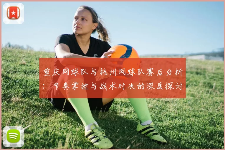 重庆网球队与杭州网球队赛后分析：节奏掌控与战术对决的深度探讨