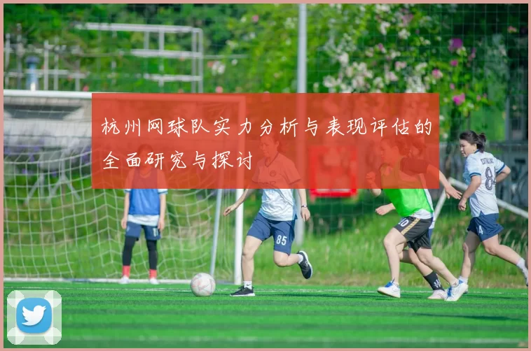 杭州网球队实力分析与表现评估的全面研究与探讨