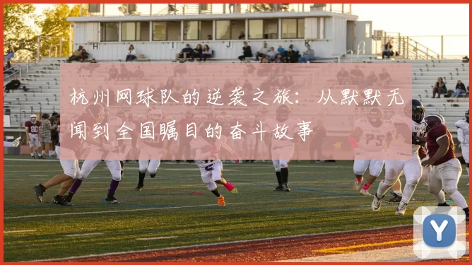 杭州网球队的逆袭之旅：从默默无闻到全国瞩目的奋斗故事