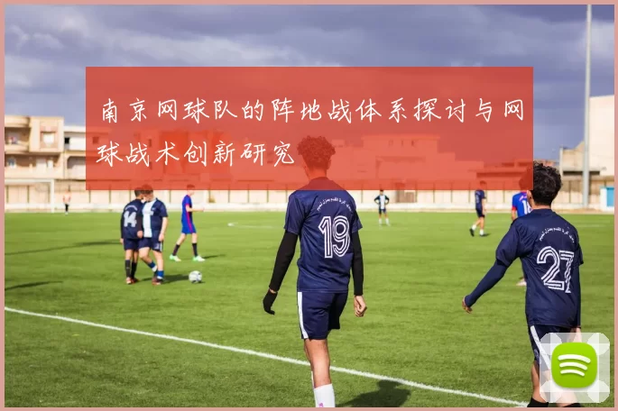 南京网球队的阵地战体系探讨与网球战术创新研究