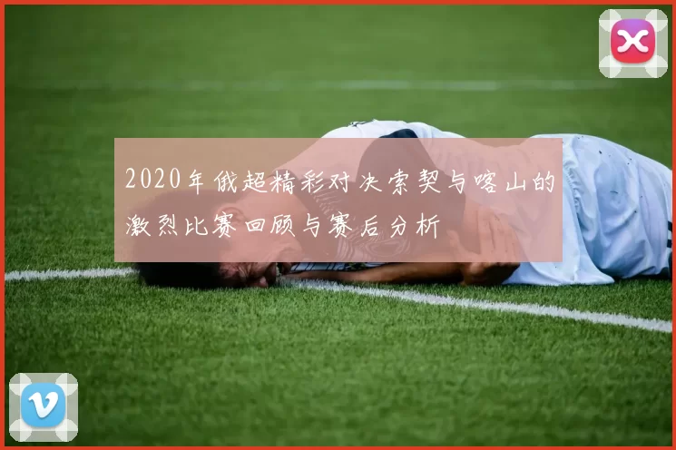 2020年俄超精彩对决索契与喀山的激烈比赛回顾与赛后分析