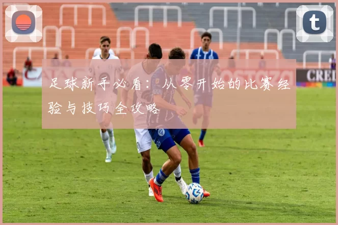 足球新手必看：从零开始的比赛经验与技巧全攻略