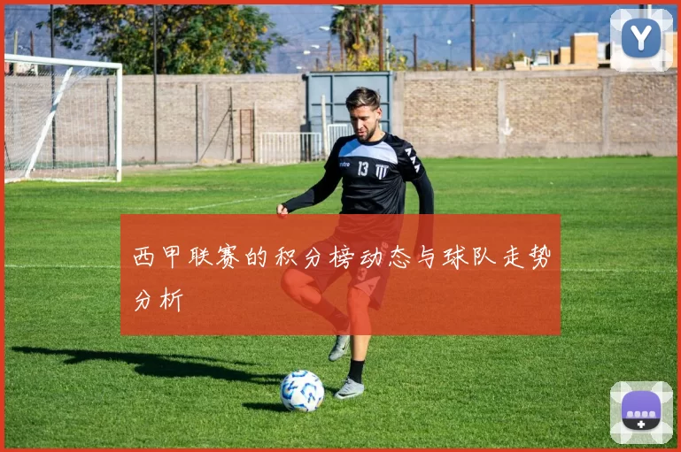 西甲联赛的积分榜动态与球队走势分析