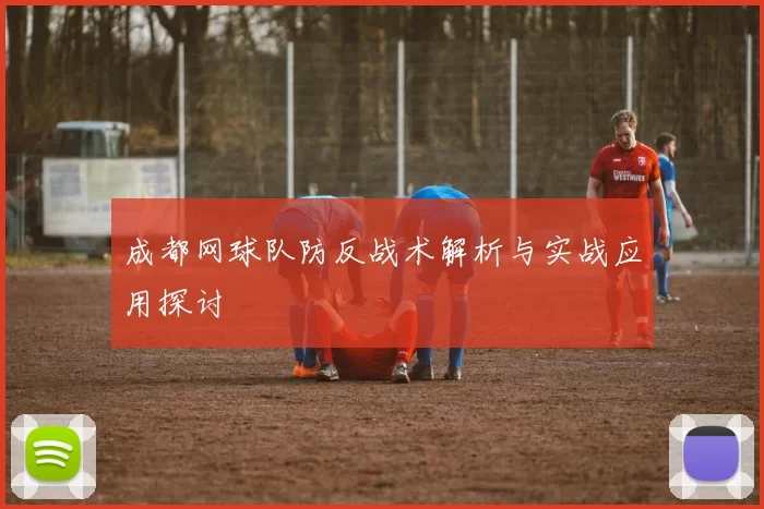 成都网球队防反战术解析与实战应用探讨