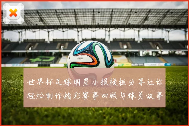 世界杯足球明星小报模板分享让你轻松制作精彩赛事回顾与球员故事