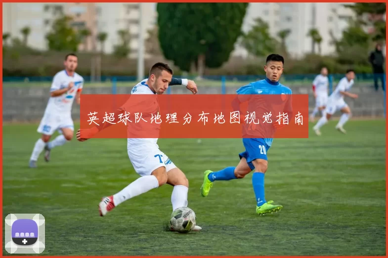 英超球队地理分布地图视觉指南