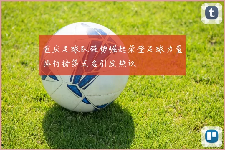 重庆足球队强势崛起荣登足球力量排行榜第五名引发热议