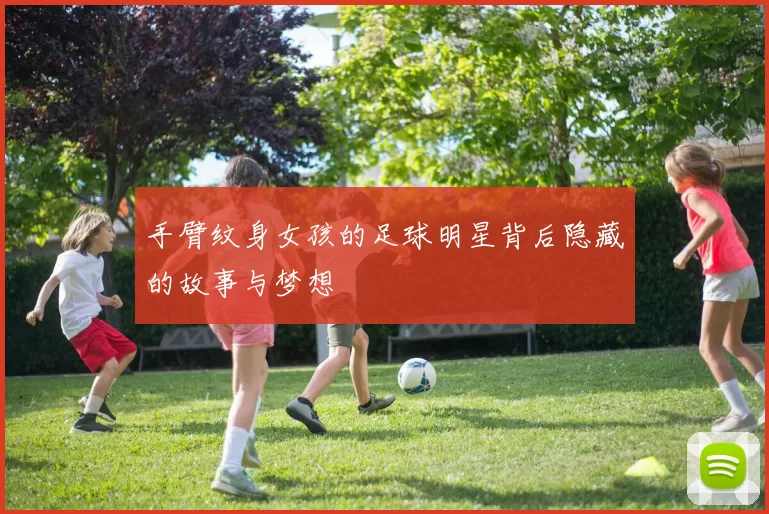 手臂纹身女孩的足球明星背后隐藏的故事与梦想