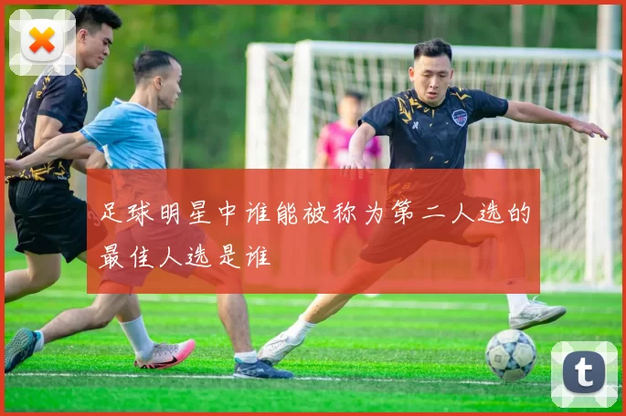 足球明星中谁能被称为第二人选的最佳人选是谁