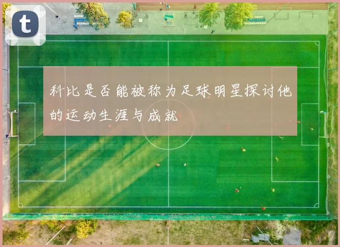 科比是否能被称为足球明星探讨他的运动生涯与成就