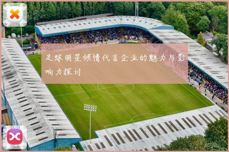 足球明星倾情代言企业的魅力与影响力探讨
