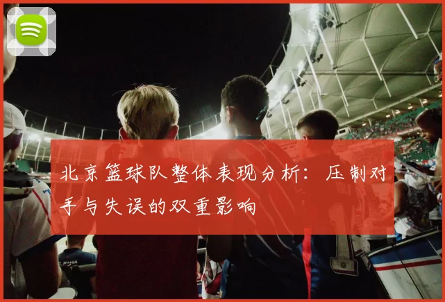 北京篮球队整体表现分析：压制对手与失误的双重影响