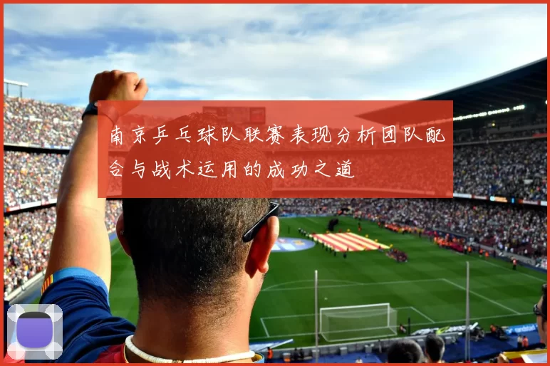 南京乒乓球队联赛表现分析团队配合与战术运用的成功之道