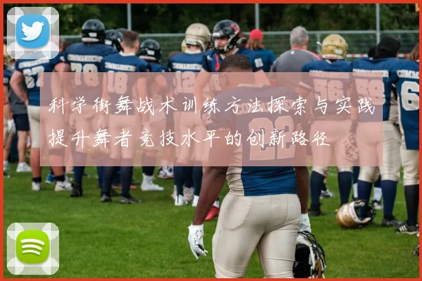 科学街舞战术训练方法探索与实践提升舞者竞技水平的创新路径