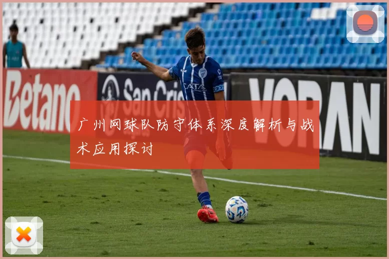 广州网球队防守体系深度解析与战术应用探讨