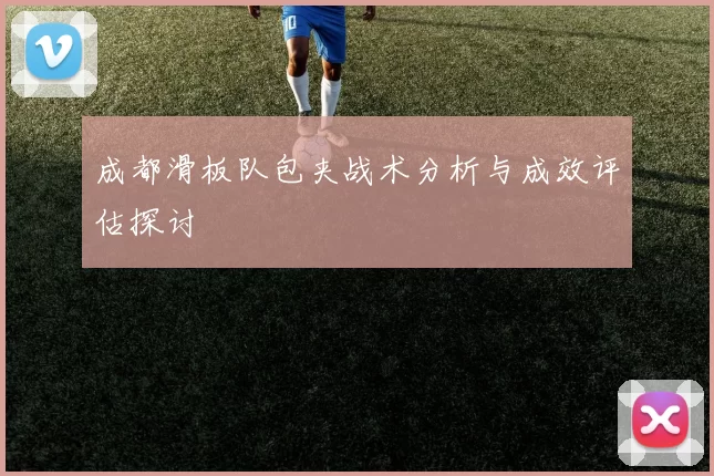 成都滑板队包夹战术分析与成效评估探讨