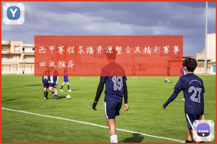 西甲赛程录播资源整合及精彩赛事回放推荐