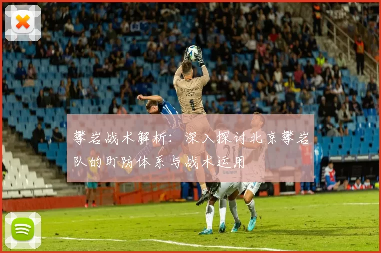 攀岩战术解析：深入探讨北京攀岩队的盯防体系与战术运用