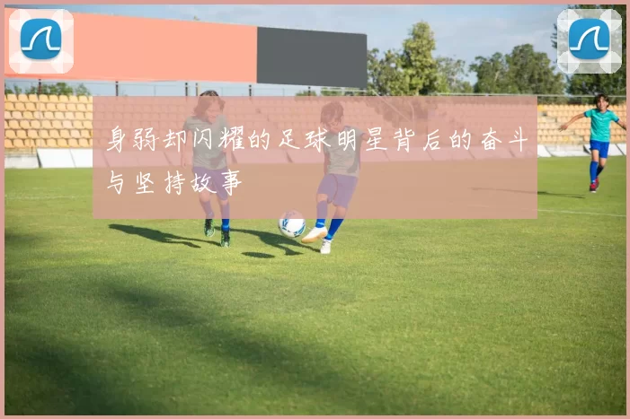 身弱却闪耀的足球明星背后的奋斗与坚持故事