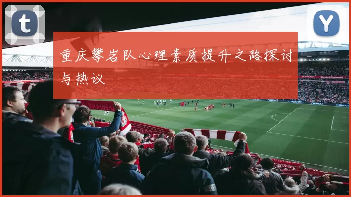 重庆攀岩队心理素质提升之路探讨与热议