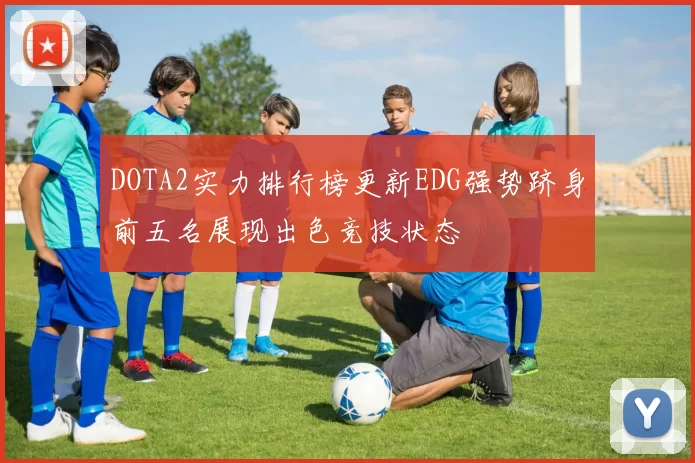 DOTA2实力排行榜更新EDG强势跻身前五名展现出色竞技状态