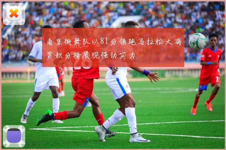 南京街舞队以81分领跑马拉松大满贯积分榜展现强劲实力