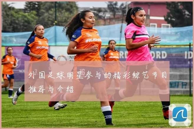 外国足球明星参与的精彩综艺节目推荐与介绍