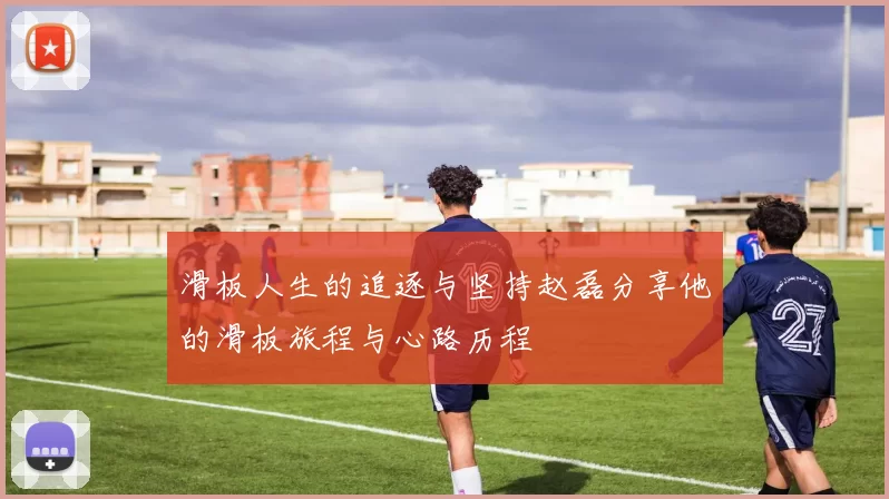 滑板人生的追逐与坚持赵磊分享他的滑板旅程与心路历程