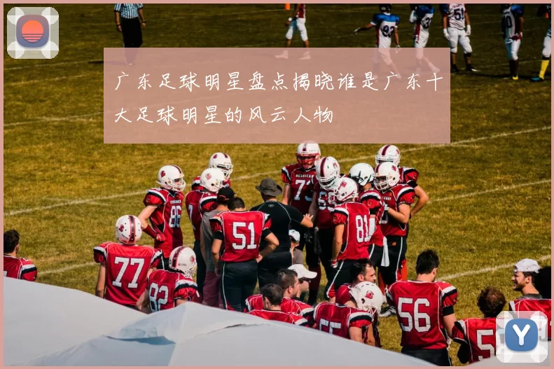 广东足球明星盘点揭晓谁是广东十大足球明星的风云人物