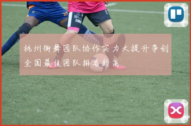 杭州街舞团队协作实力大提升争创全国最佳团队排名新高